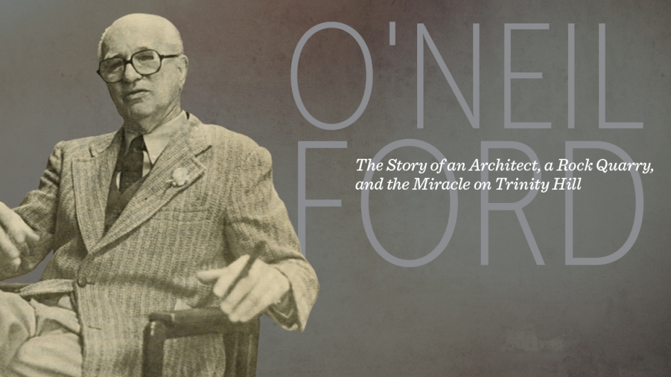O'Neil Ford: The Story of an Architect, a Rock Quarry, and the Miracle on Trinity Hill